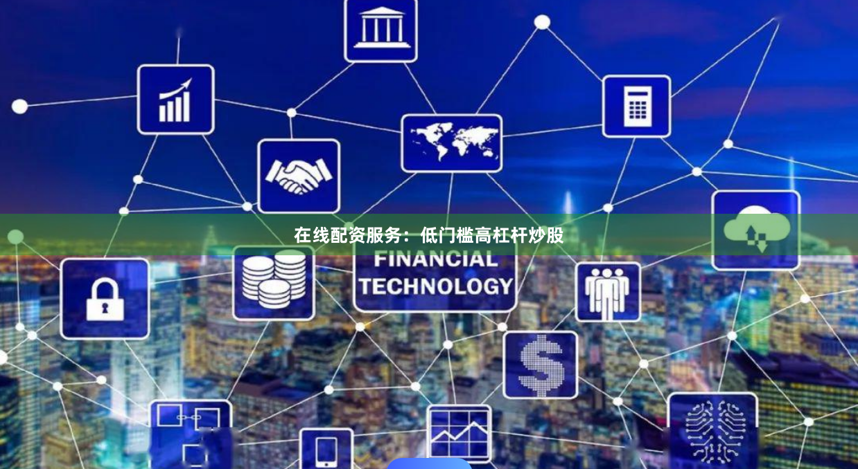 在线配资服务：低门槛高杠杆炒股