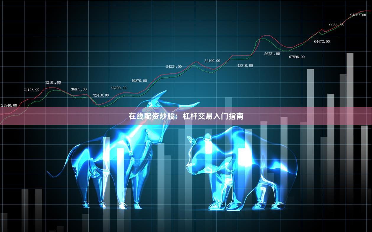 在线配资炒股：杠杆交易入门指南