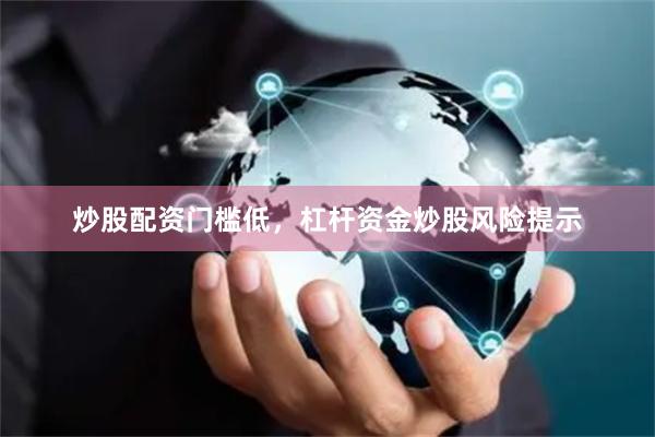 炒股配资门槛低，杠杆资金炒股风险提示