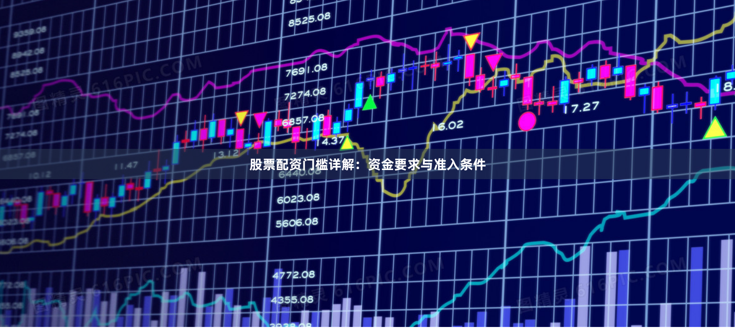 股票配资门槛详解：资金要求与准入条件
