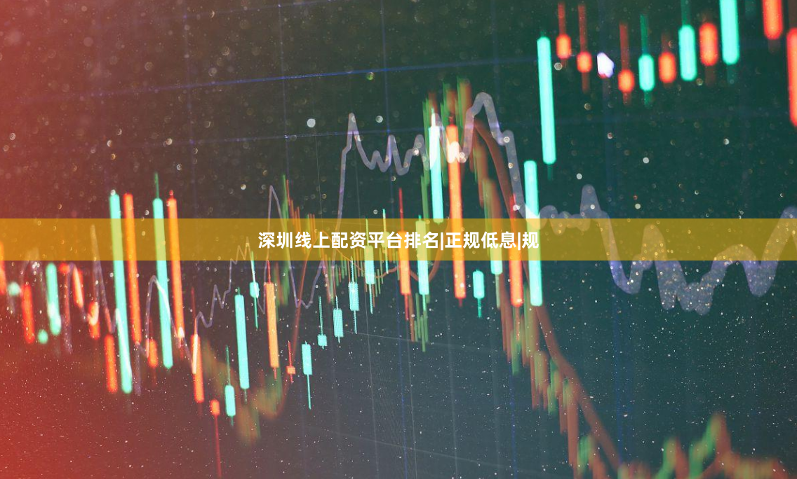 深圳线上配资平台排名|正规低息|规