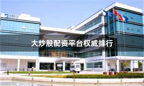 大炒股配资平台权威排行