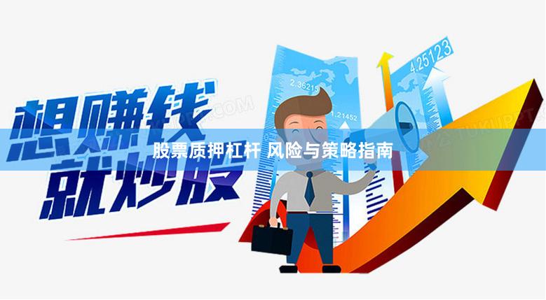 股票质押杠杆 风险与策略指南