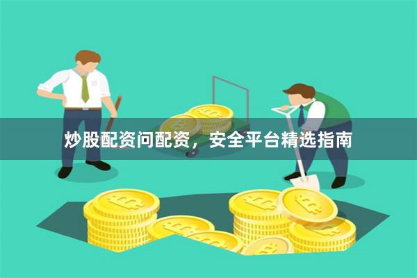 炒股配资问配资，安全平台精选指南