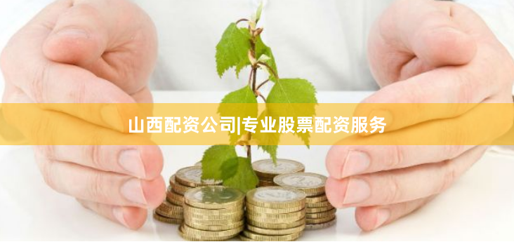 山西配资公司|专业股票配资服务