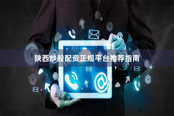 陕西炒股配资正规平台推荐指南