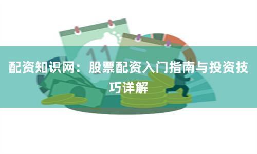 配资知识网：股票配资入门指南与投资技巧详解