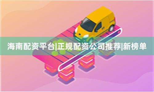 海南配资平台|正规配资公司推荐|新榜单