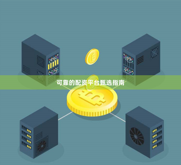 可靠的配资平台甄选指南