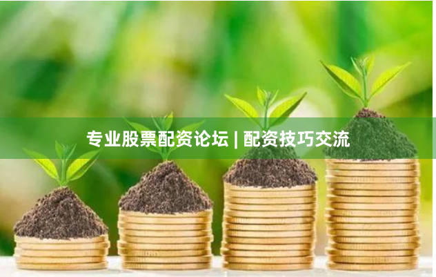 专业股票配资论坛 | 配资技巧交流