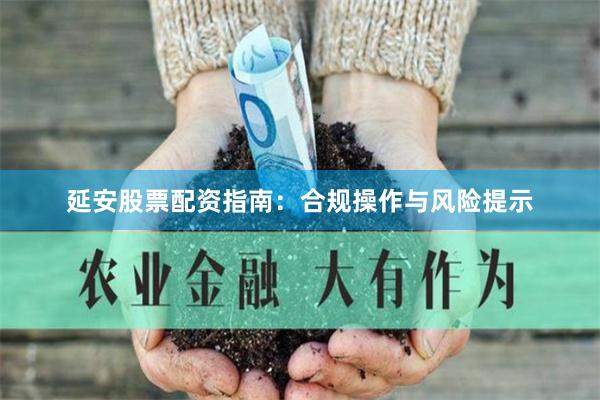 延安股票配资指南：合规操作与风险提示