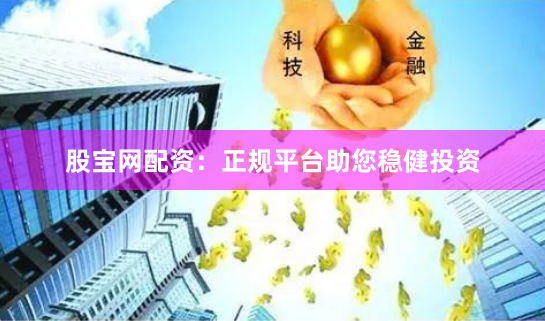 股宝网配资：正规平台助您稳健投资