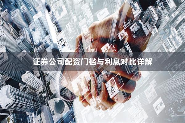 证券公司配资门槛与利息对比详解