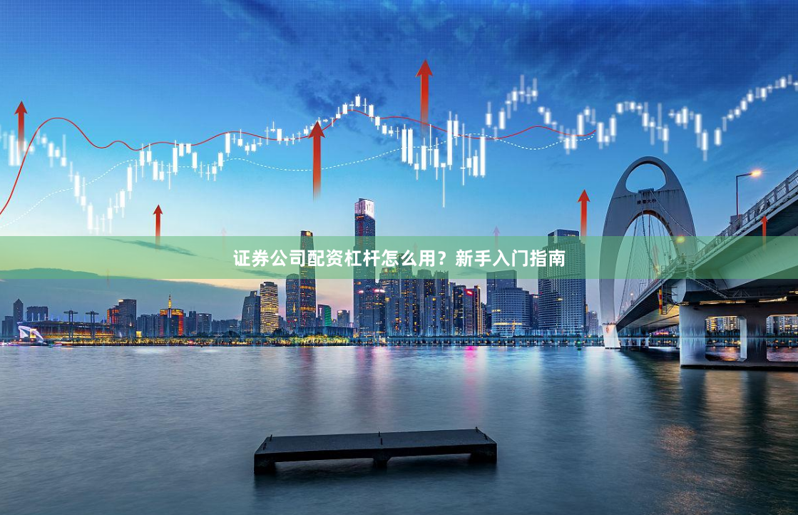 证券公司配资杠杆怎么用？新手入门指南