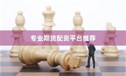 专业期货配资平台推荐