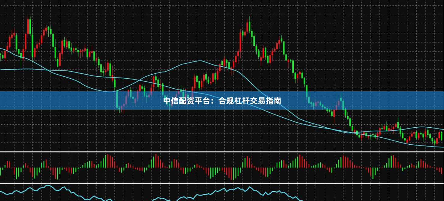 中信配资平台：合规杠杆交易指南