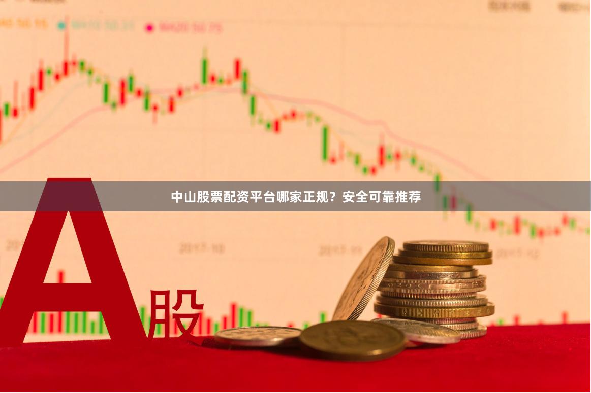 中山股票配资平台哪家正规？安全可靠推荐